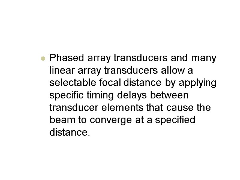 Phased array transducers and many linear array transducers allow a selectable focal distance by